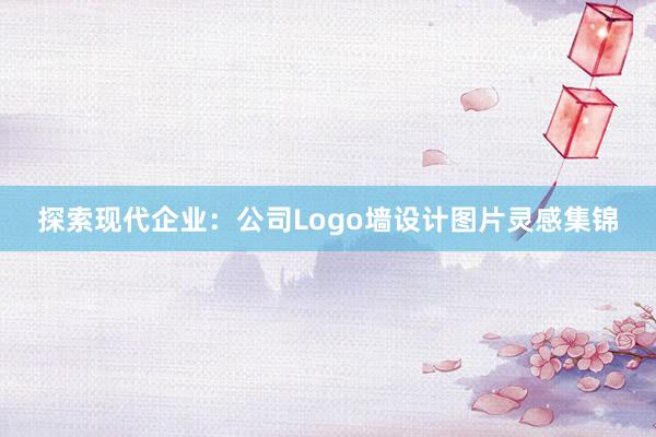 探索现代企业：公司Logo墙设计图片灵感集锦