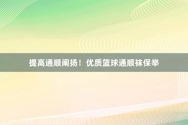 提高通顺阐扬！优质篮球通顺袜保举