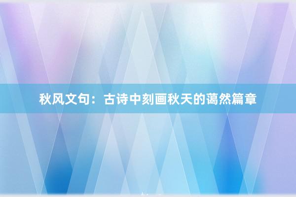 秋风文句：古诗中刻画秋天的蔼然篇章